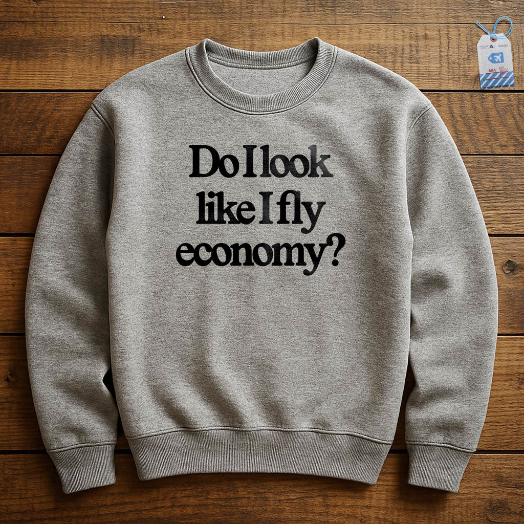 Do I Look Like I Fly Economy? - Sweatshirt