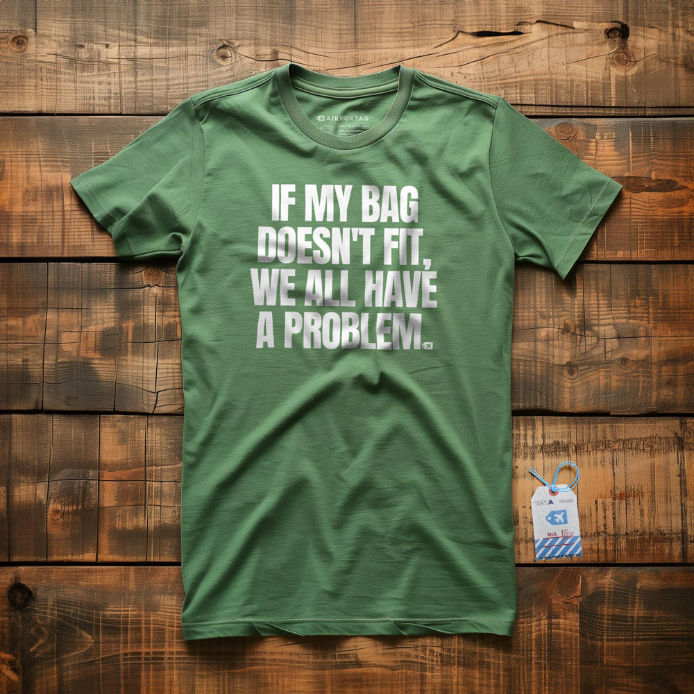 If My Bag Doesn't Fit, We All Have a Problem - T-Shirt - Green