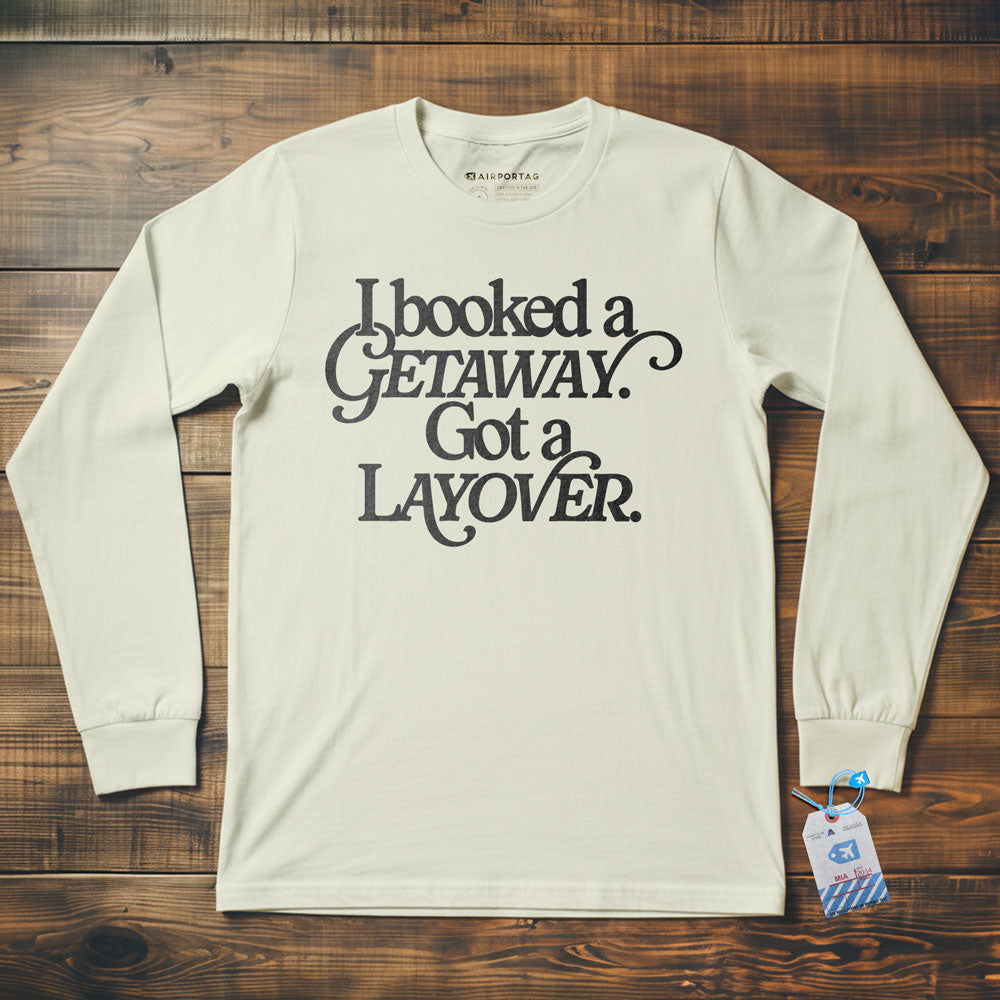 Booked Getaway. Got a Layover - Long Sleeve T-Shirt