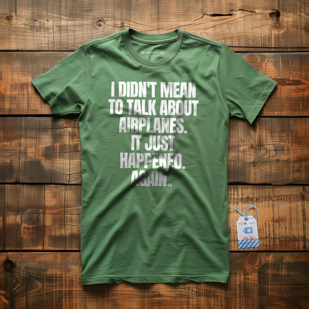 I Didn't Mean to Talk About Airplanes. It Just Happened. Again. - T-Shirt - Green