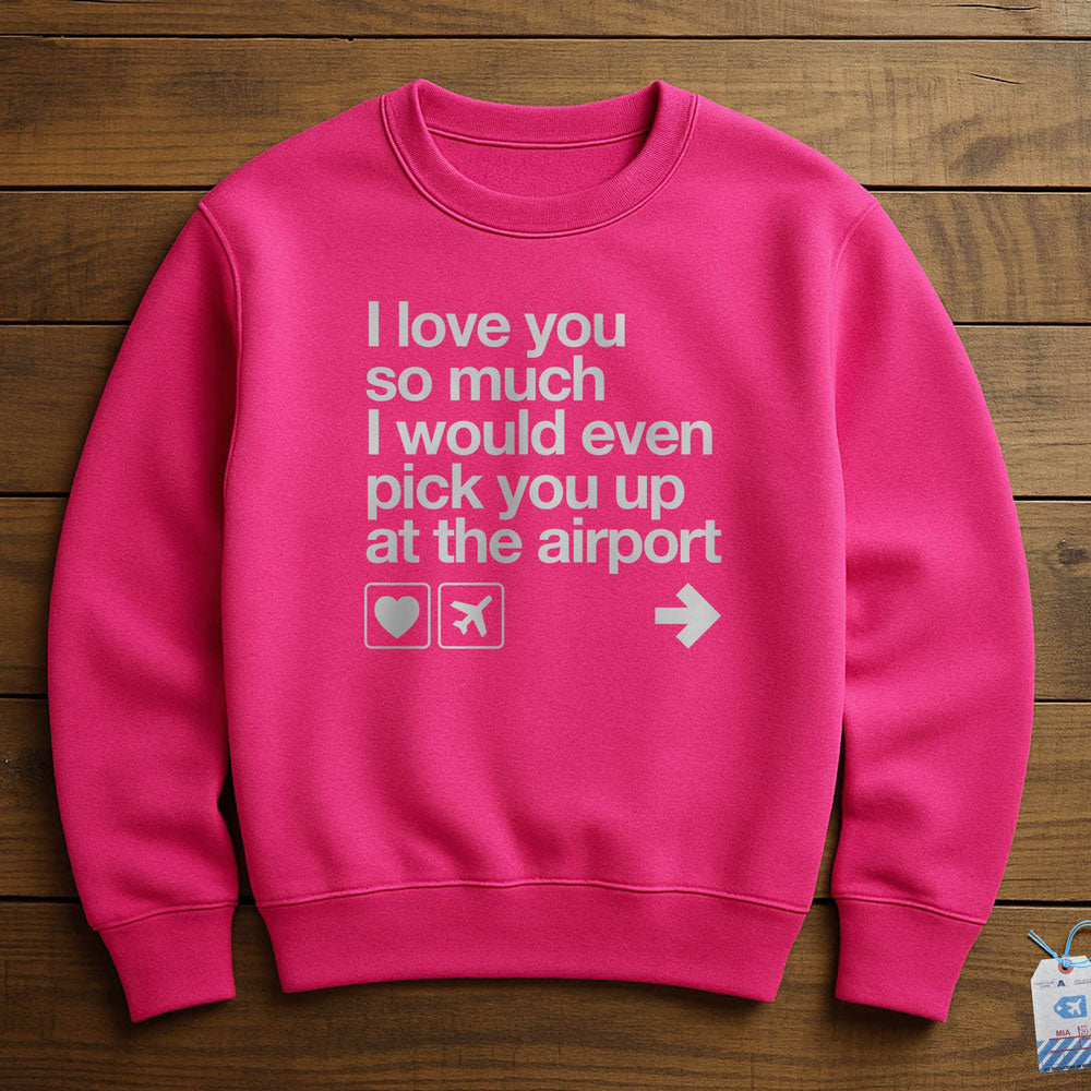 I love you ... pick you up at the airport - Sweatshirt