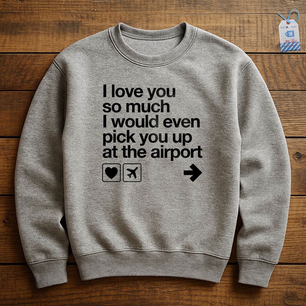 I love you ... pick you up at the airport - Sweatshirt
