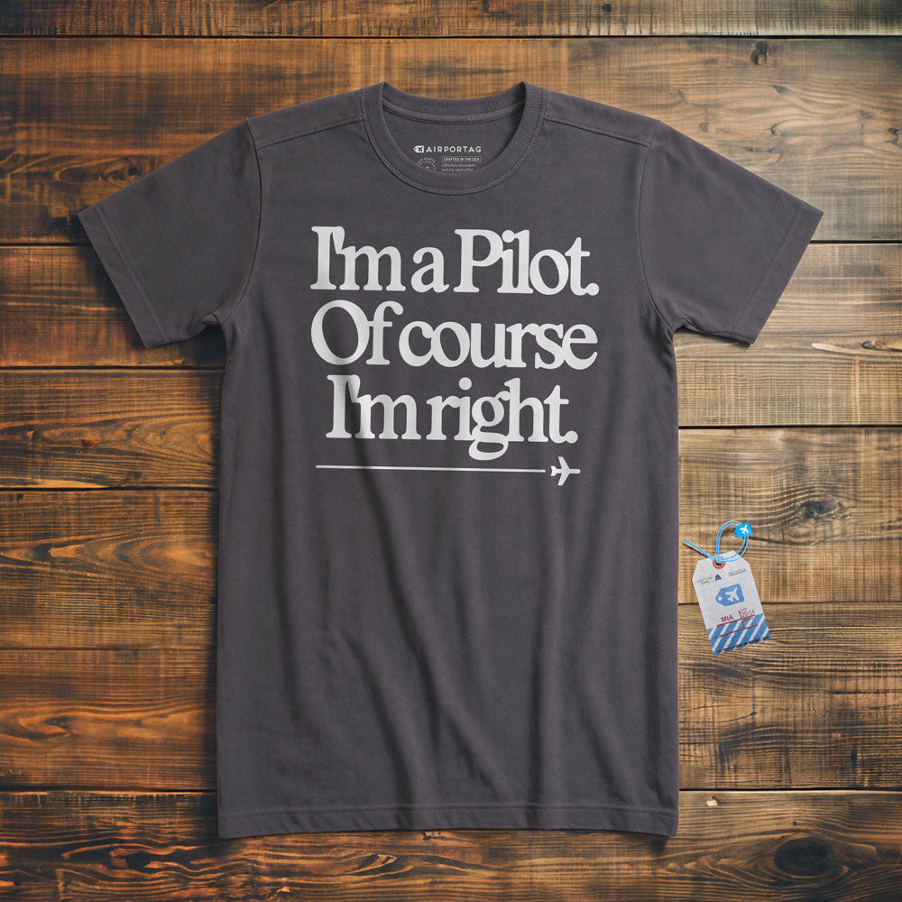 I'm a Pilot. Of Course I'm Right. - T-Shirt