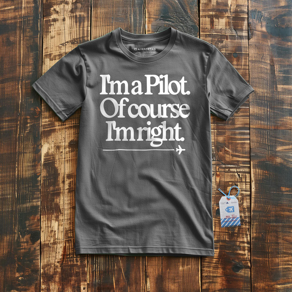 I'm a Pilot. Of Course I'm Right. - T-Shirt