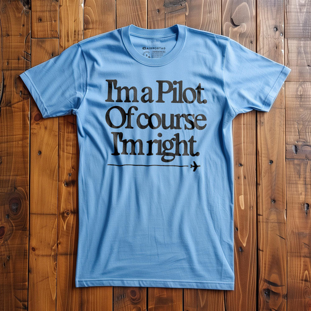 I'm a Pilot. Of Course I'm Right. - T-Shirt