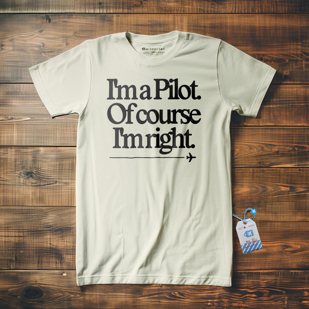 I'm a Pilot. Of Course I'm Right. - T-Shirt