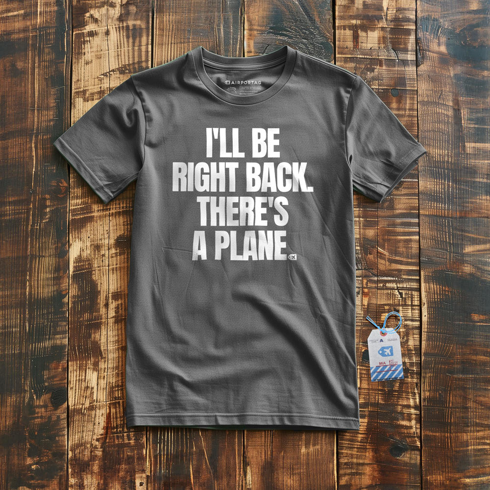 I'll Be Right Back. There's a Plane. - T-Shirt