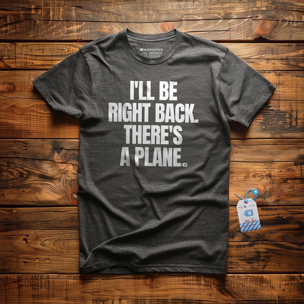 I'll Be Right Back. There's a Plane. - T-Shirt