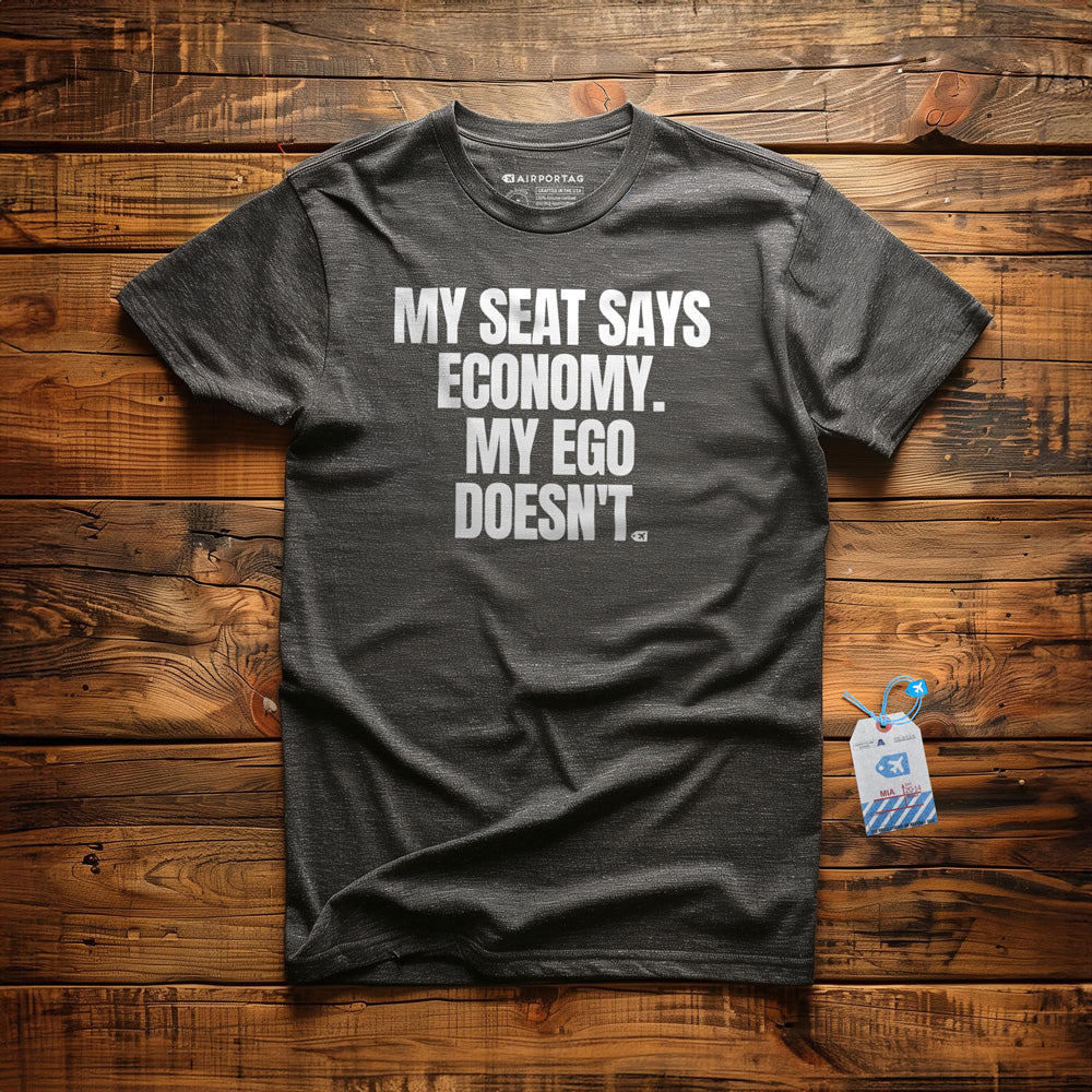 My Seat Says Economy. My Ego Doesn't. - T-Shirt