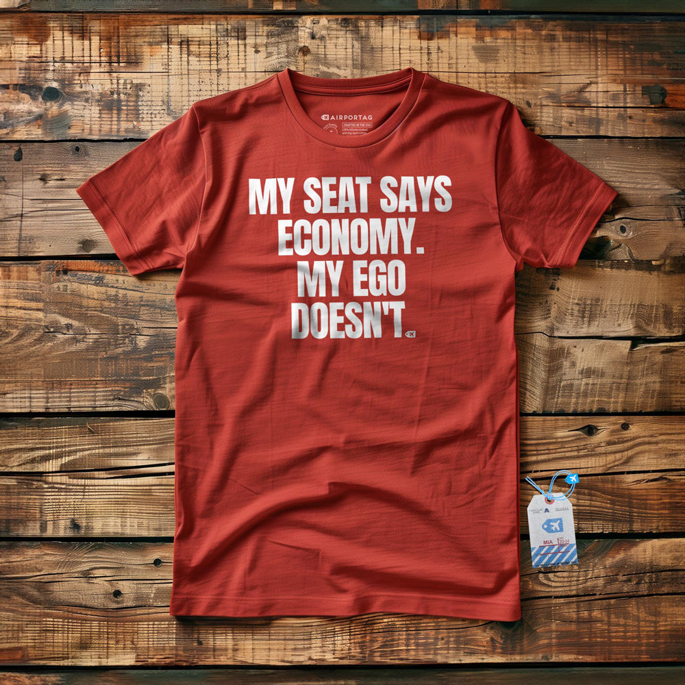 My Seat Says Economy. My Ego Doesn't. - T-Shirt