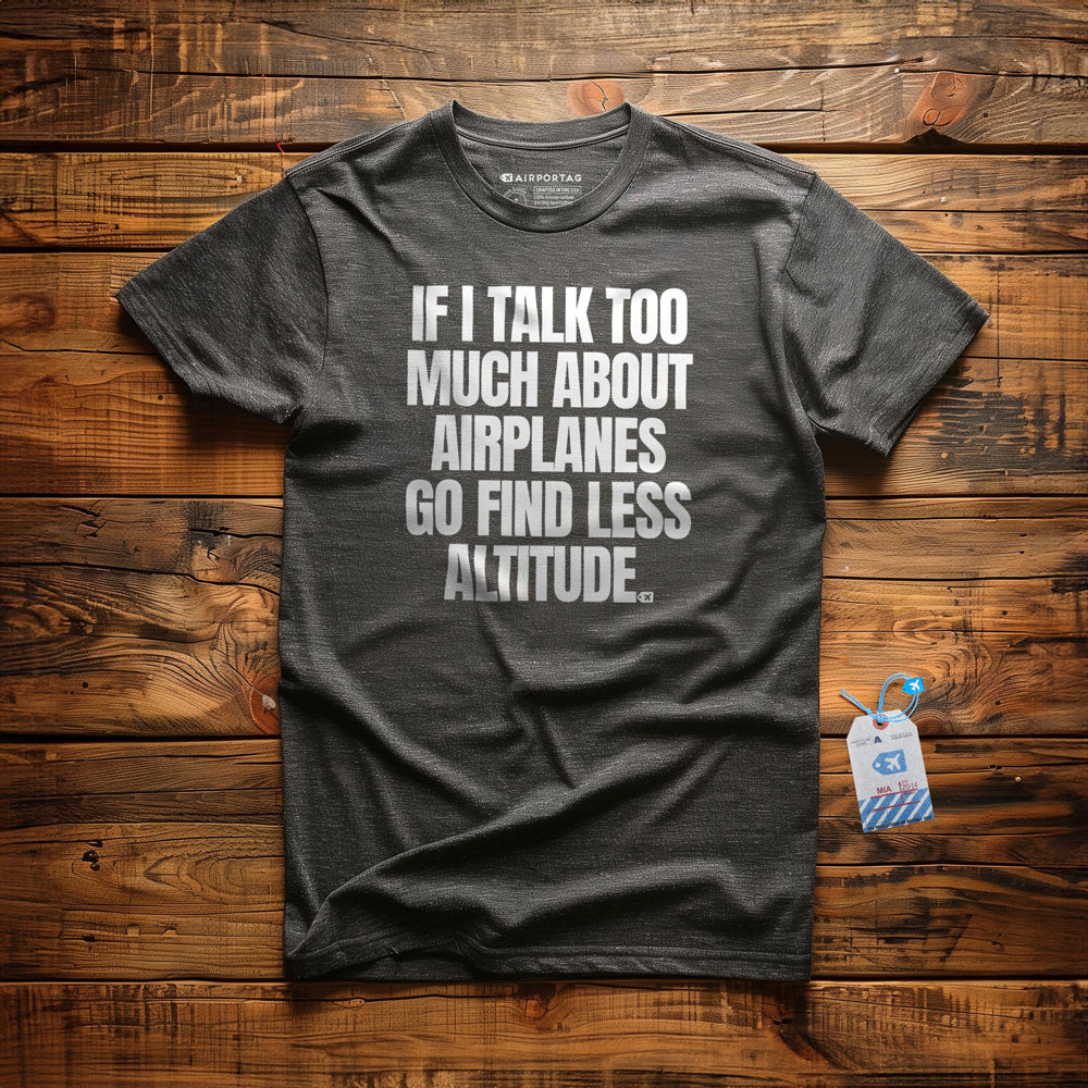 If I Talk Too Much About Airplanes Go Find Less Altitude - T-Shirt