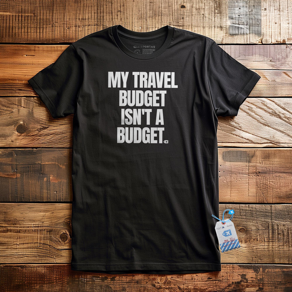 My Travel Budget Isn't a Budget - T-Shirt