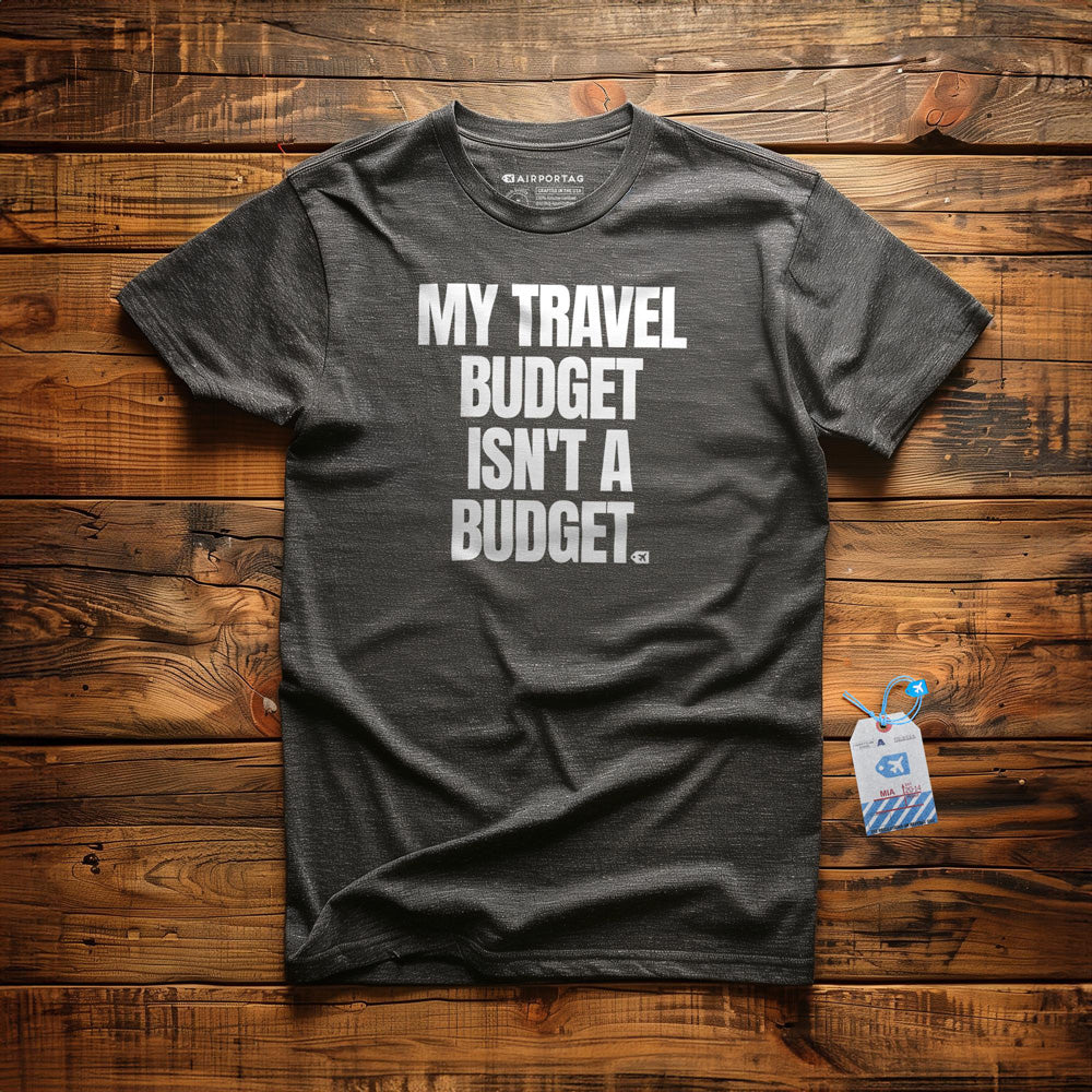 My Travel Budget Isn't a Budget - T-Shirt