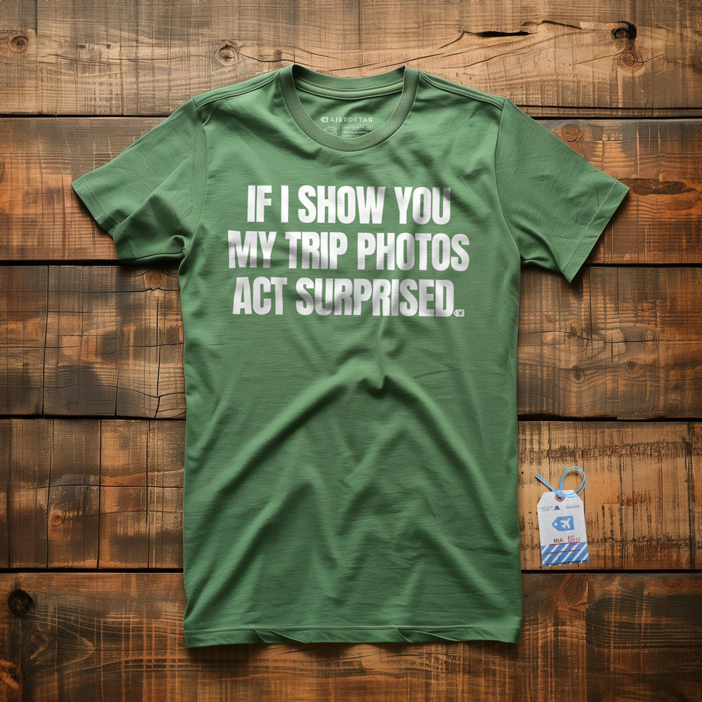 If I Show You My Trip Photos Act Surprised - T-Shirt