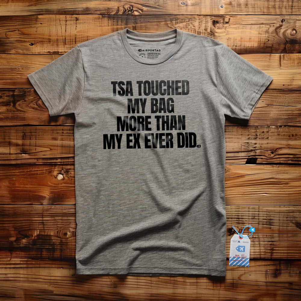 TSA Touched My Bag More Than My Ex Ever Did - T-Shirt