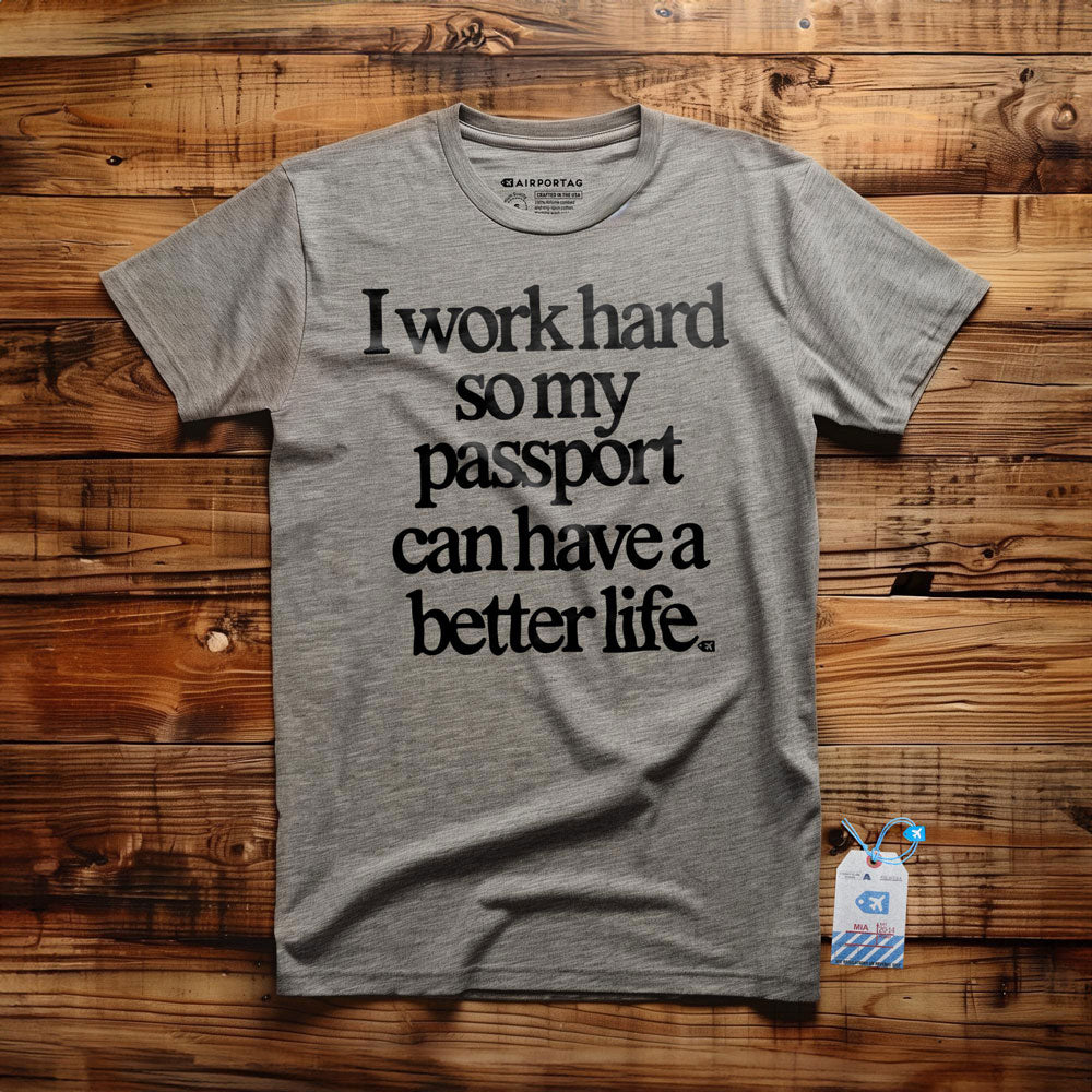 I work hard so my passport can have a better life - t-shirt