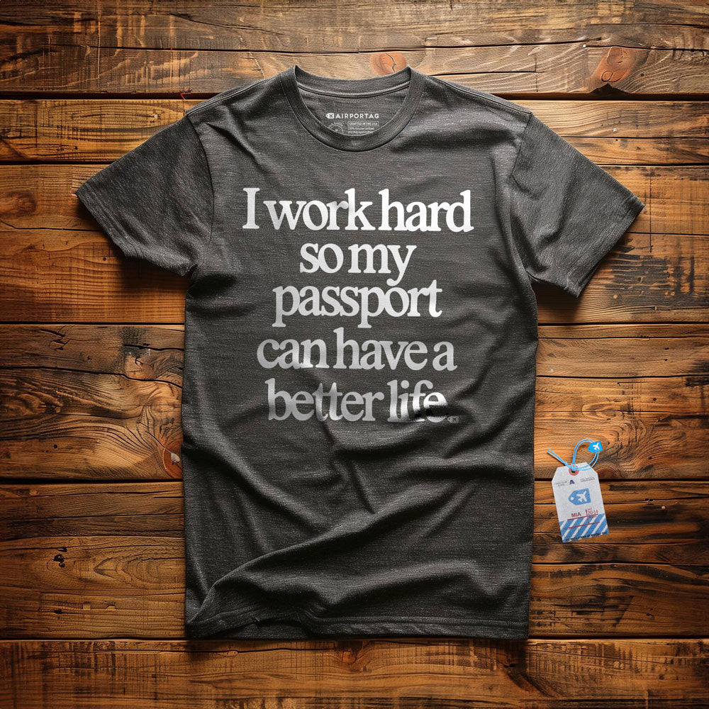 I work hard so my passport can have a better life - t-shirt