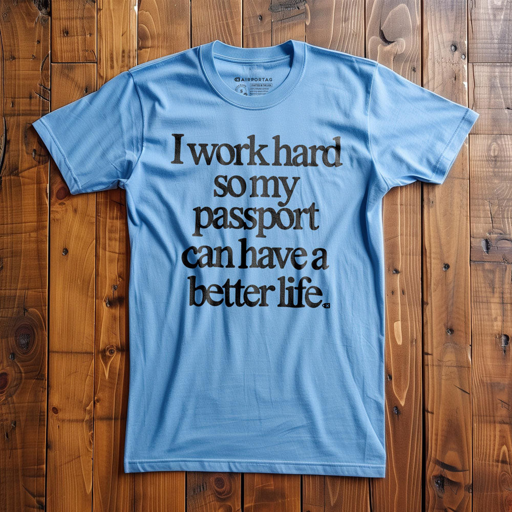 I work hard so my passport can have a better life - t-shirt