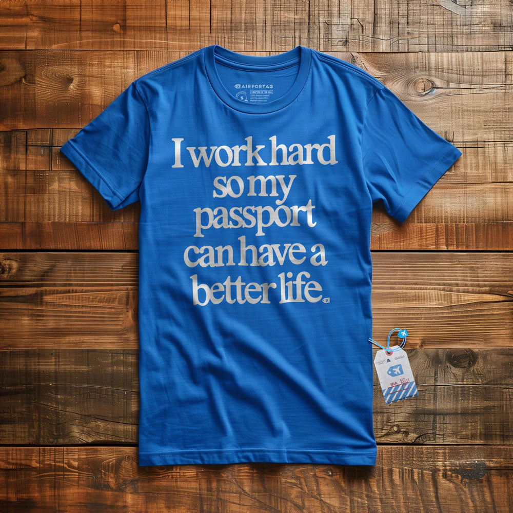I work hard so my passport can have a better life - t-shirt