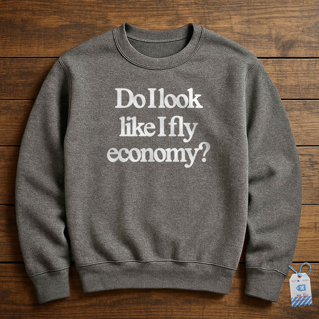 Do I Look Like I Fly Economy? - Sweatshirt