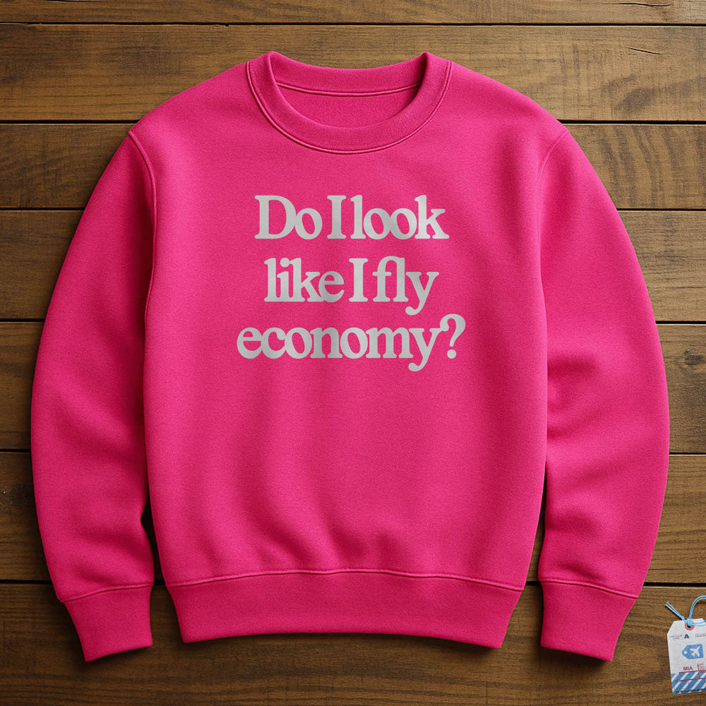 Do I Look Like I Fly Economy? - Sweatshirt