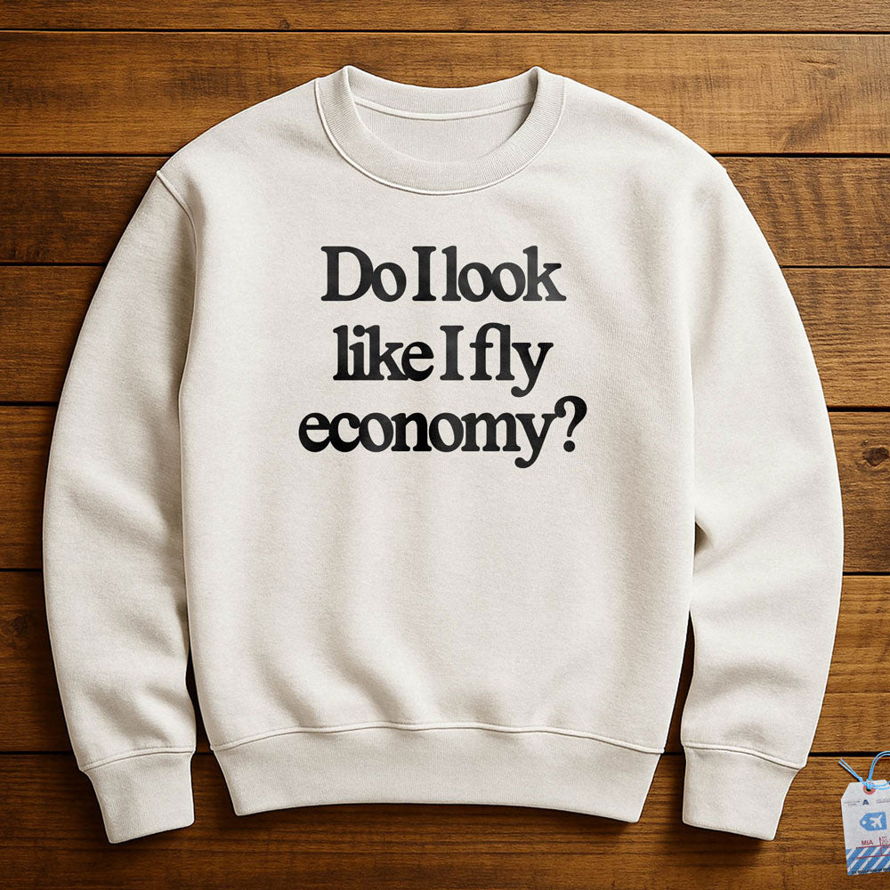 Do I Look Like I Fly Economy? - Sweatshirt