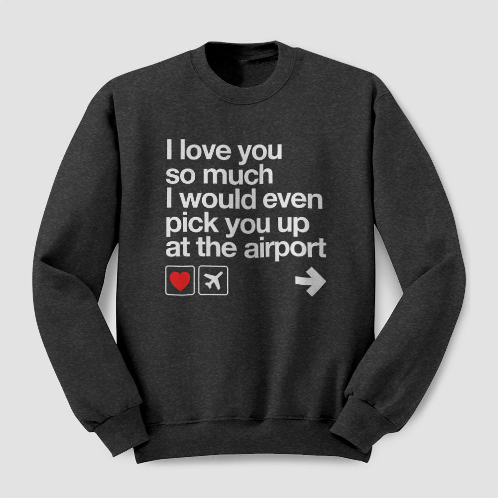 I love you ... pick you up at the airport - Sweatshirt