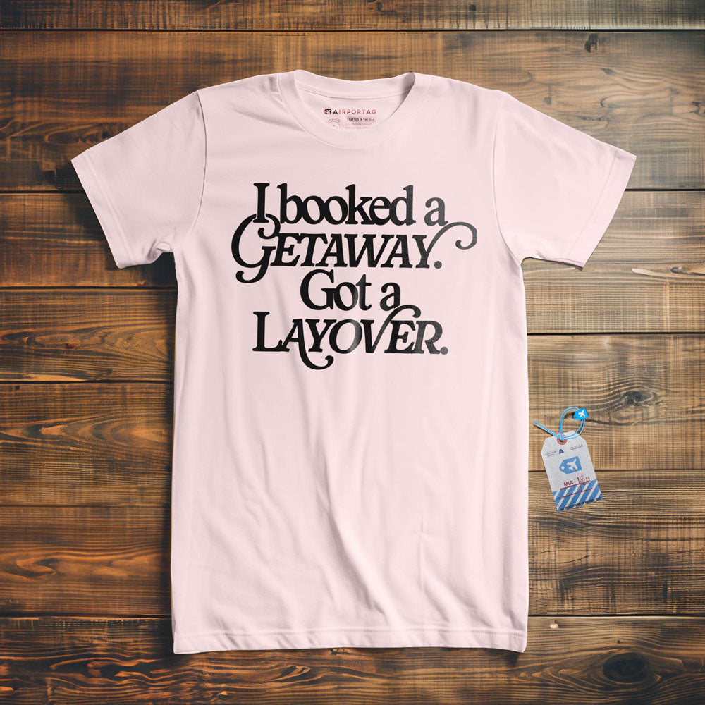 Booked Getaway. Got a Layover - T-Shirt