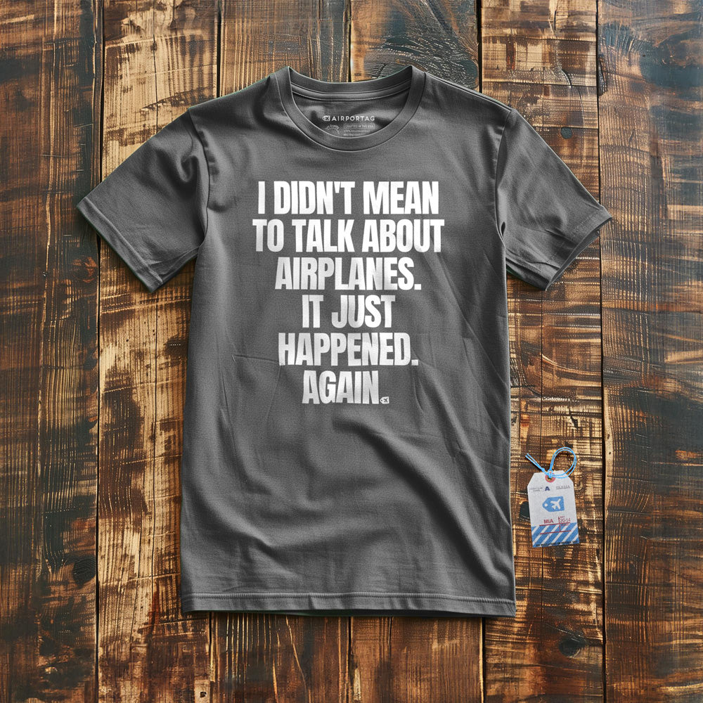 I Didn't Mean to Talk About Airplanes. It Just Happened. Again. - T-Shirt - Asphalt
