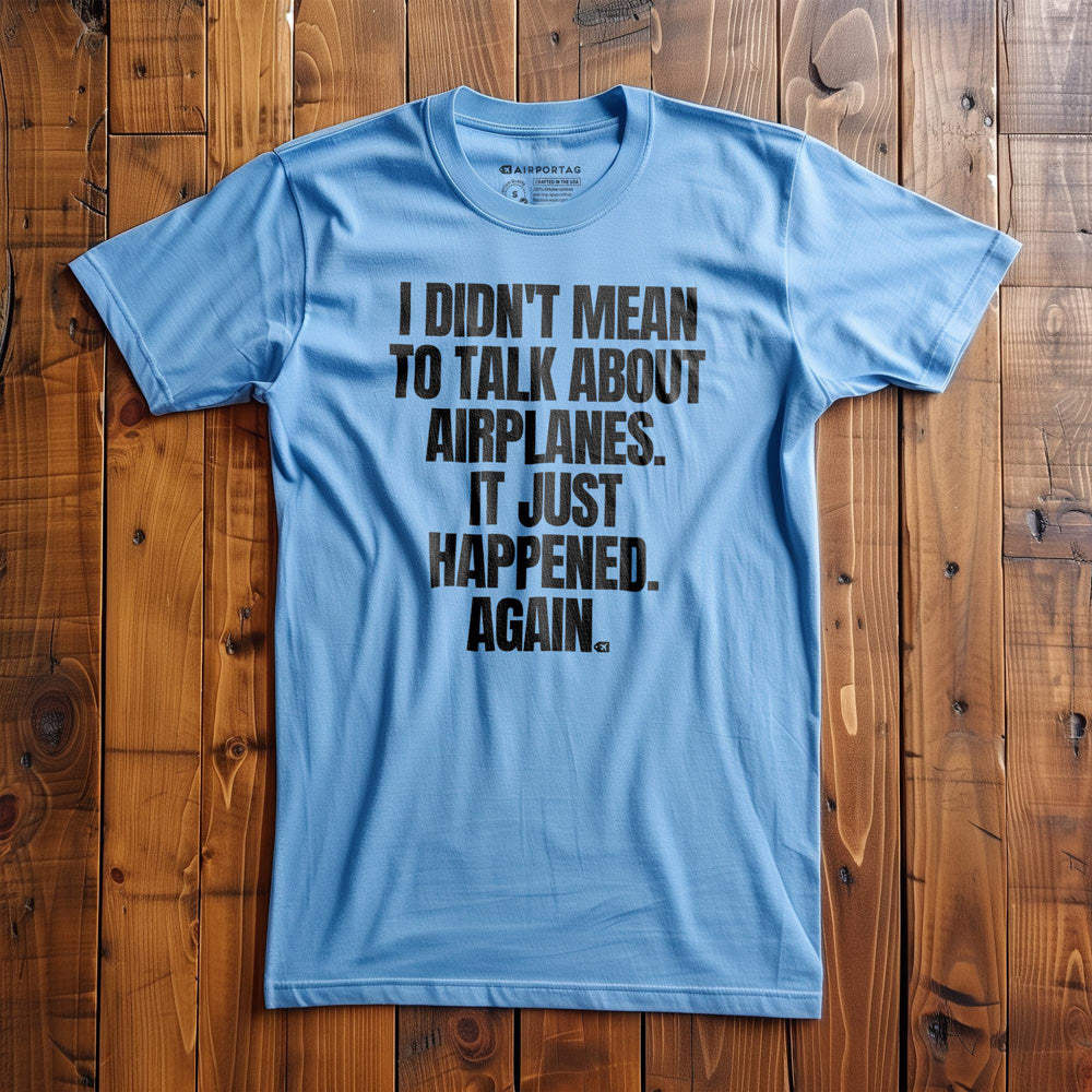 I Didn't Mean to Talk About Airplanes. It Just Happened. Again. - T-Shirt - Ocean Blue