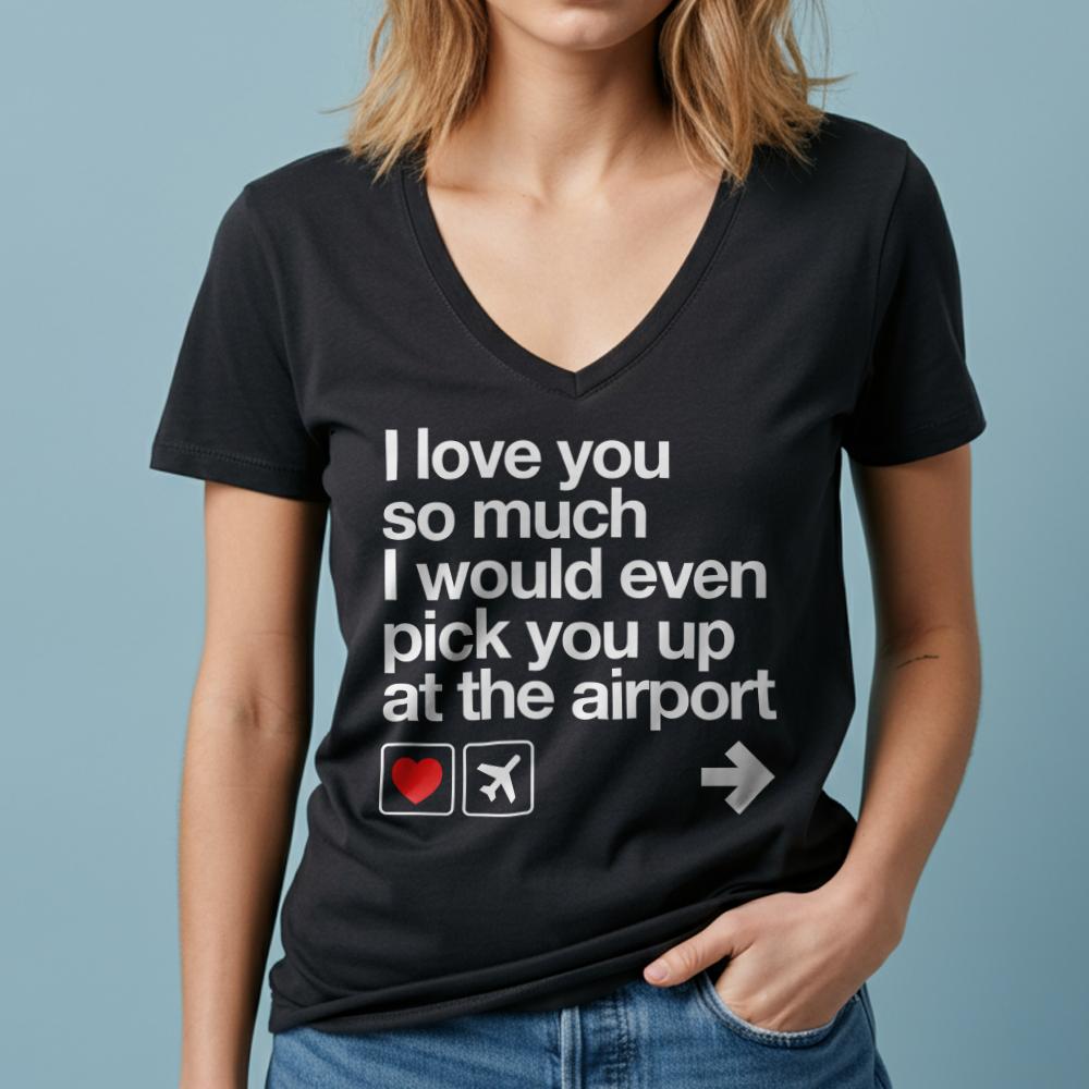 I love you ... pick you up at the airport - Women's V-Neck T-Shirt