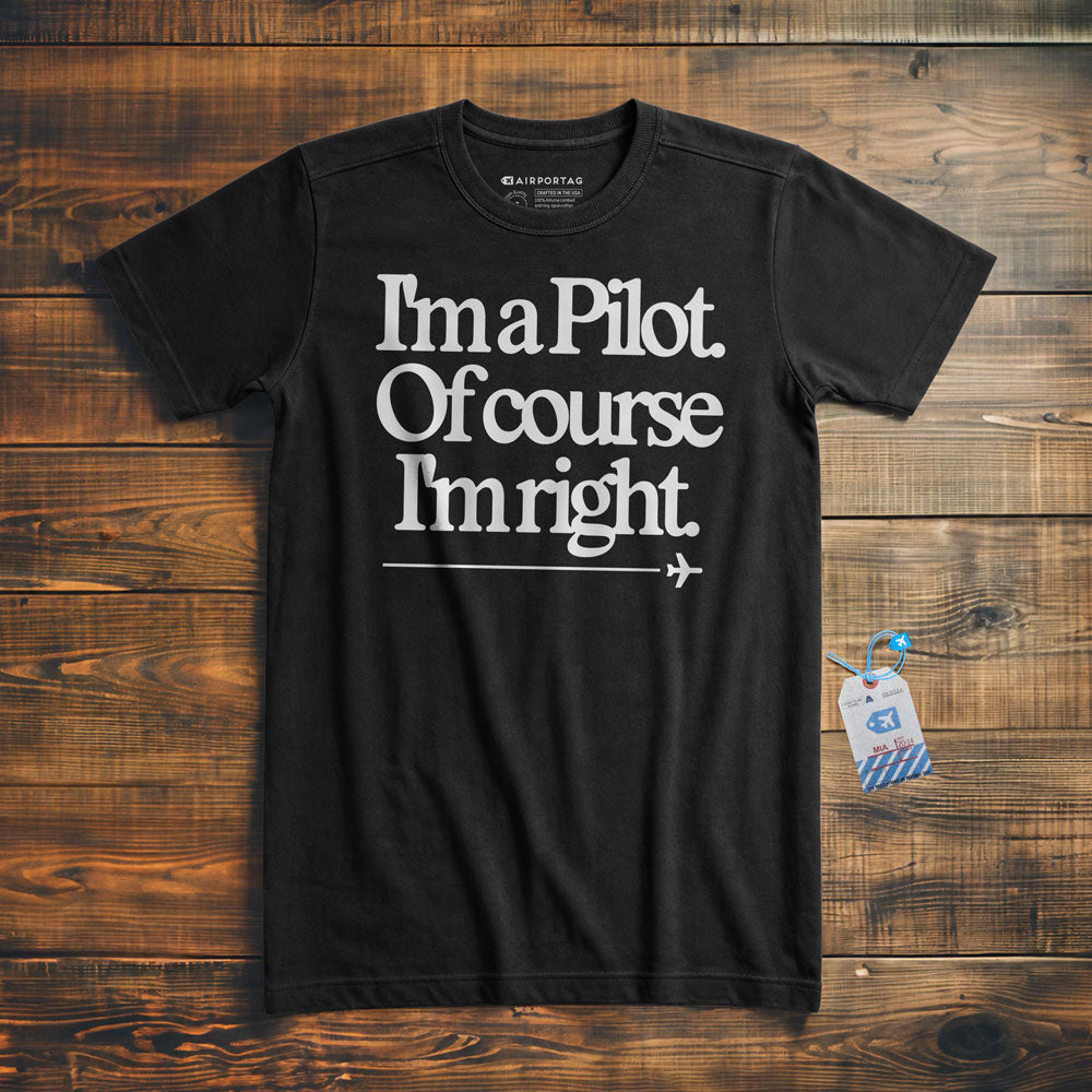 I'm a Pilot. Of Course I'm Right. - T-Shirt