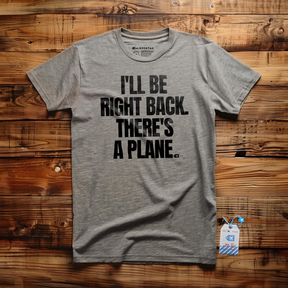 I'll Be Right Back. There's a Plane. - T-Shirt
