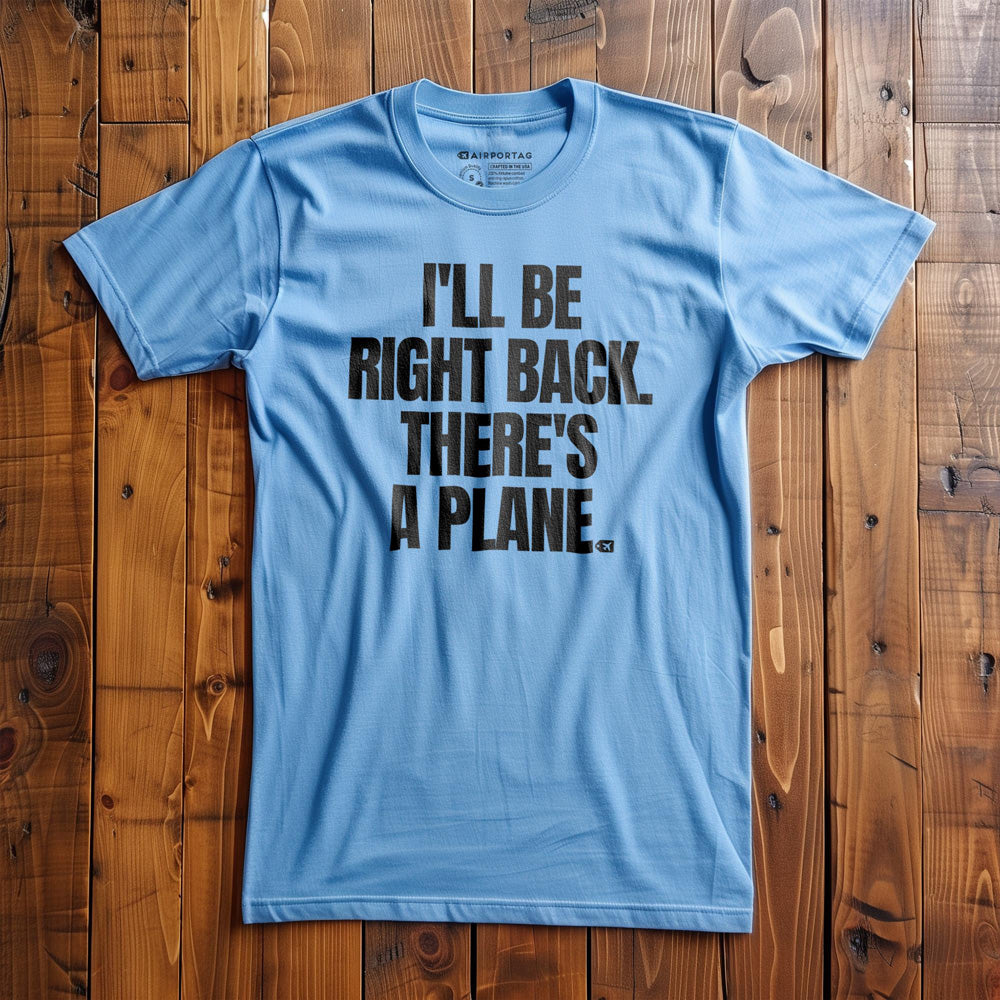 I'll Be Right Back. There's a Plane. - T-Shirt