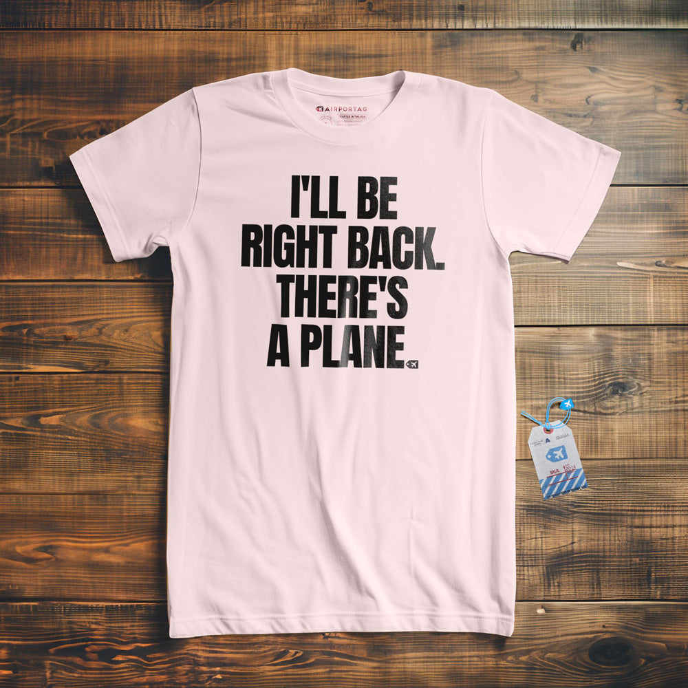 I'll Be Right Back. There's a Plane. - T-Shirt