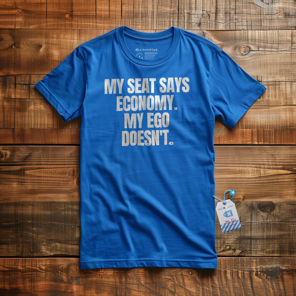 My Seat Says Economy. My Ego Doesn't. - T-Shirt