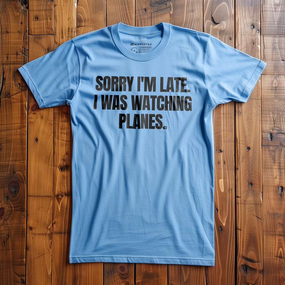 Sorry I'm Late. I Was Watching Planes - T-Shirt