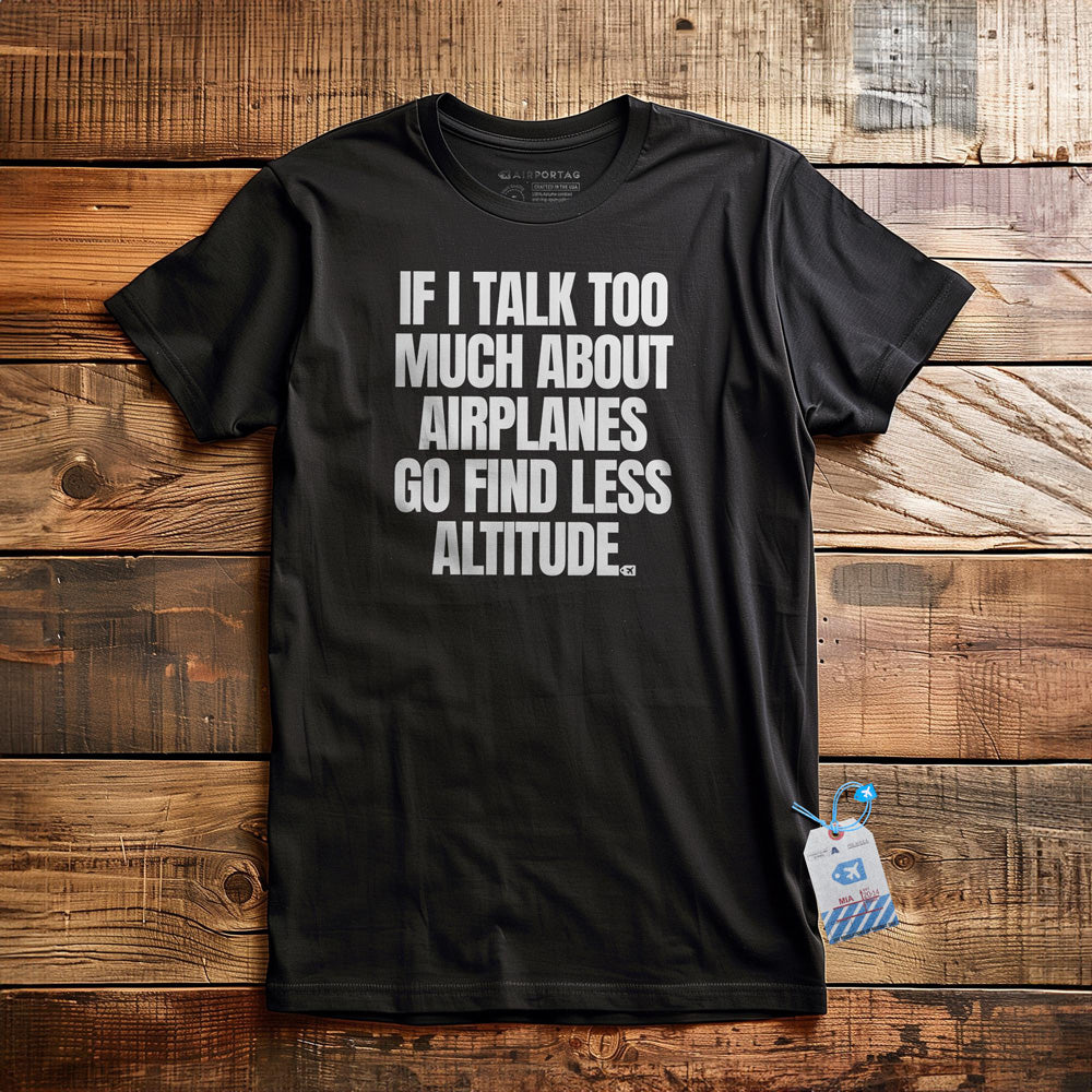 If I Talk Too Much About Airplanes Go Find Less Altitude - T-Shirt