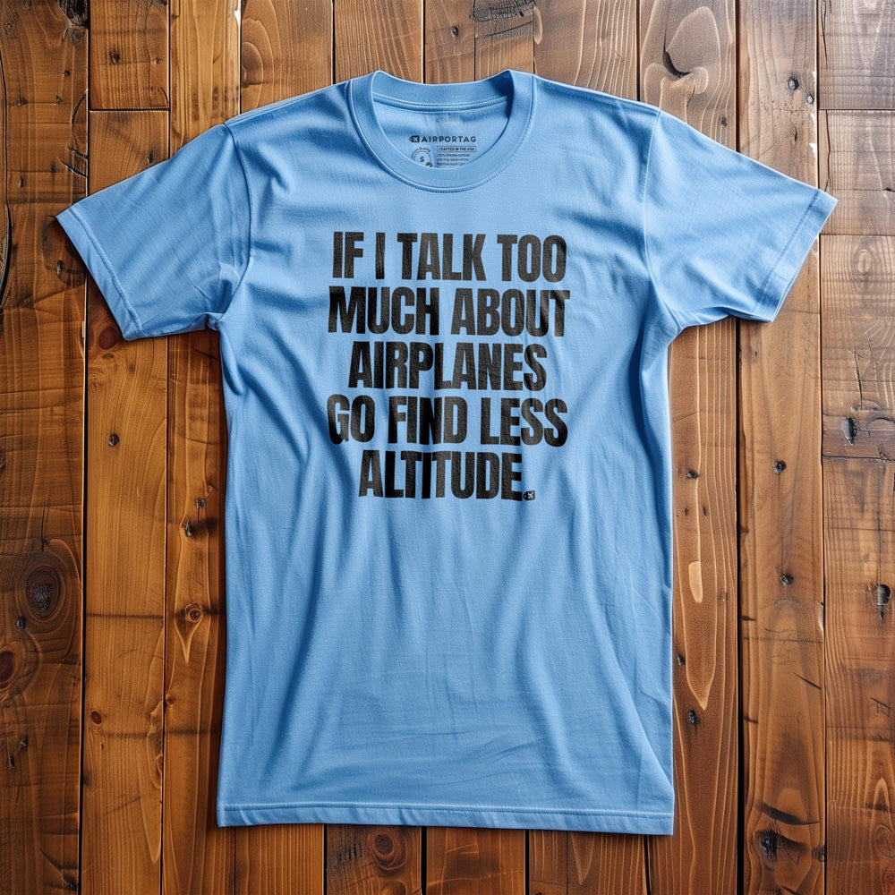 If I Talk Too Much About Airplanes Go Find Less Altitude - T-Shirt