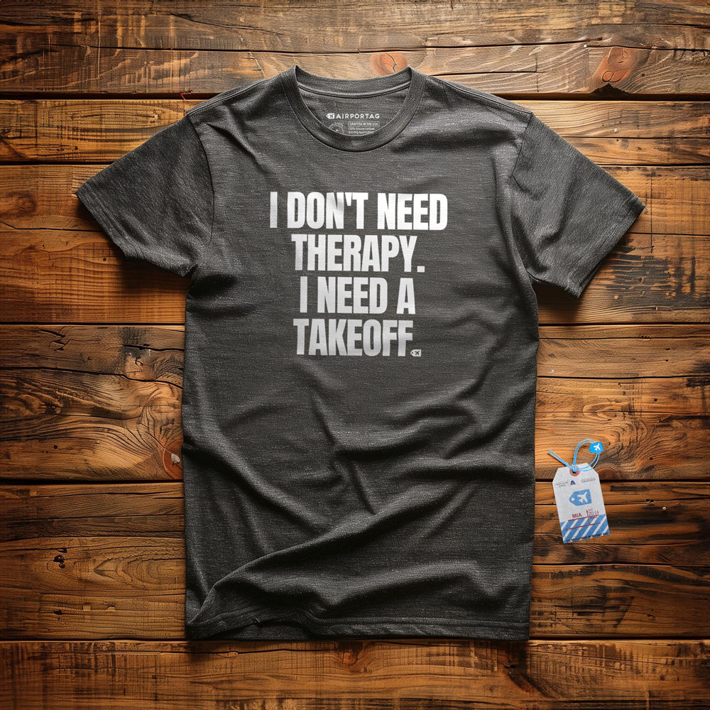 I Don't Need Therapy. I Need a Takeoff. - T-Shirt