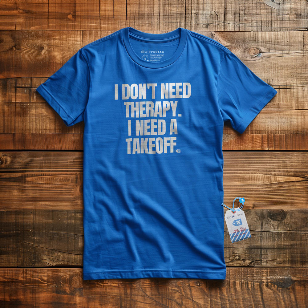 I Don't Need Therapy. I Need a Takeoff. - T-Shirt