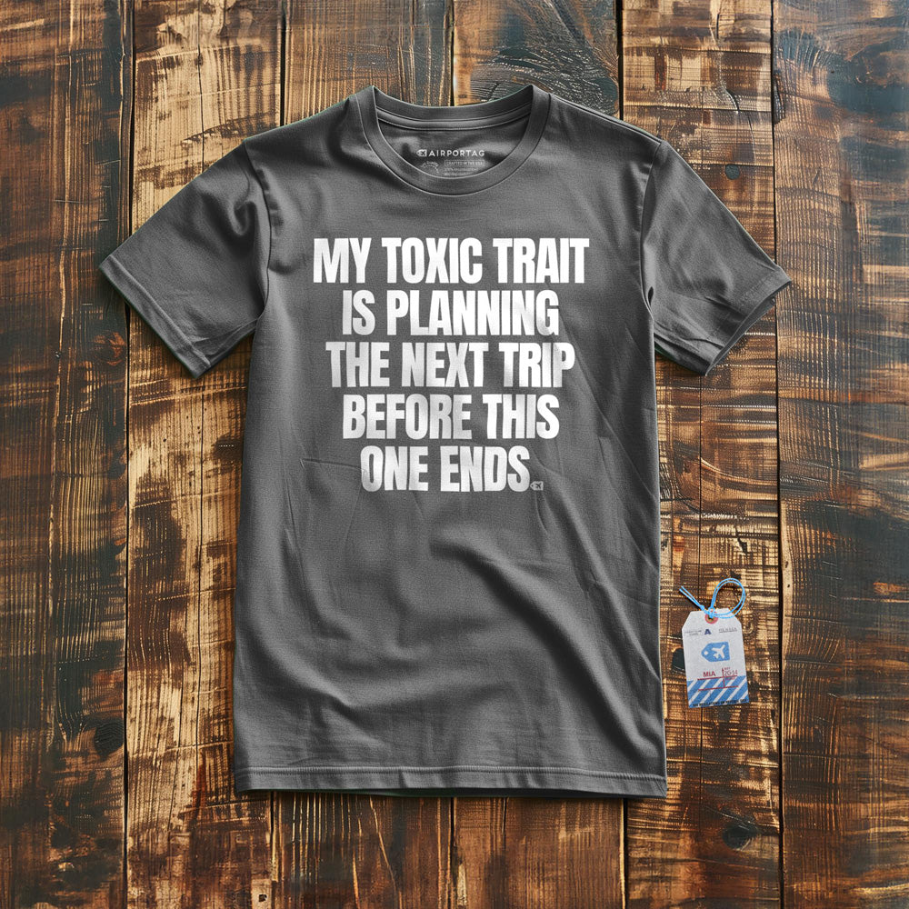 My Toxic Trait Is Planning The Next Trip Before This One Ends - T-Shirt