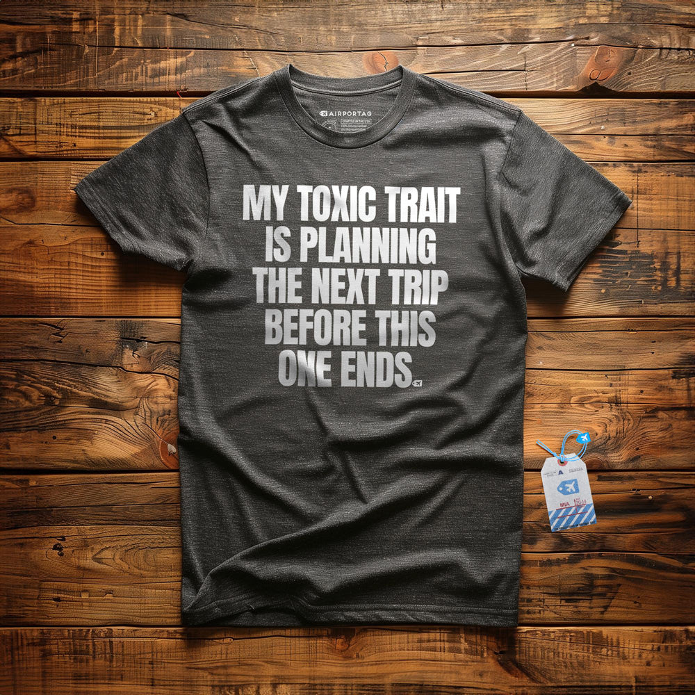 My Toxic Trait Is Planning The Next Trip Before This One Ends - T-Shirt