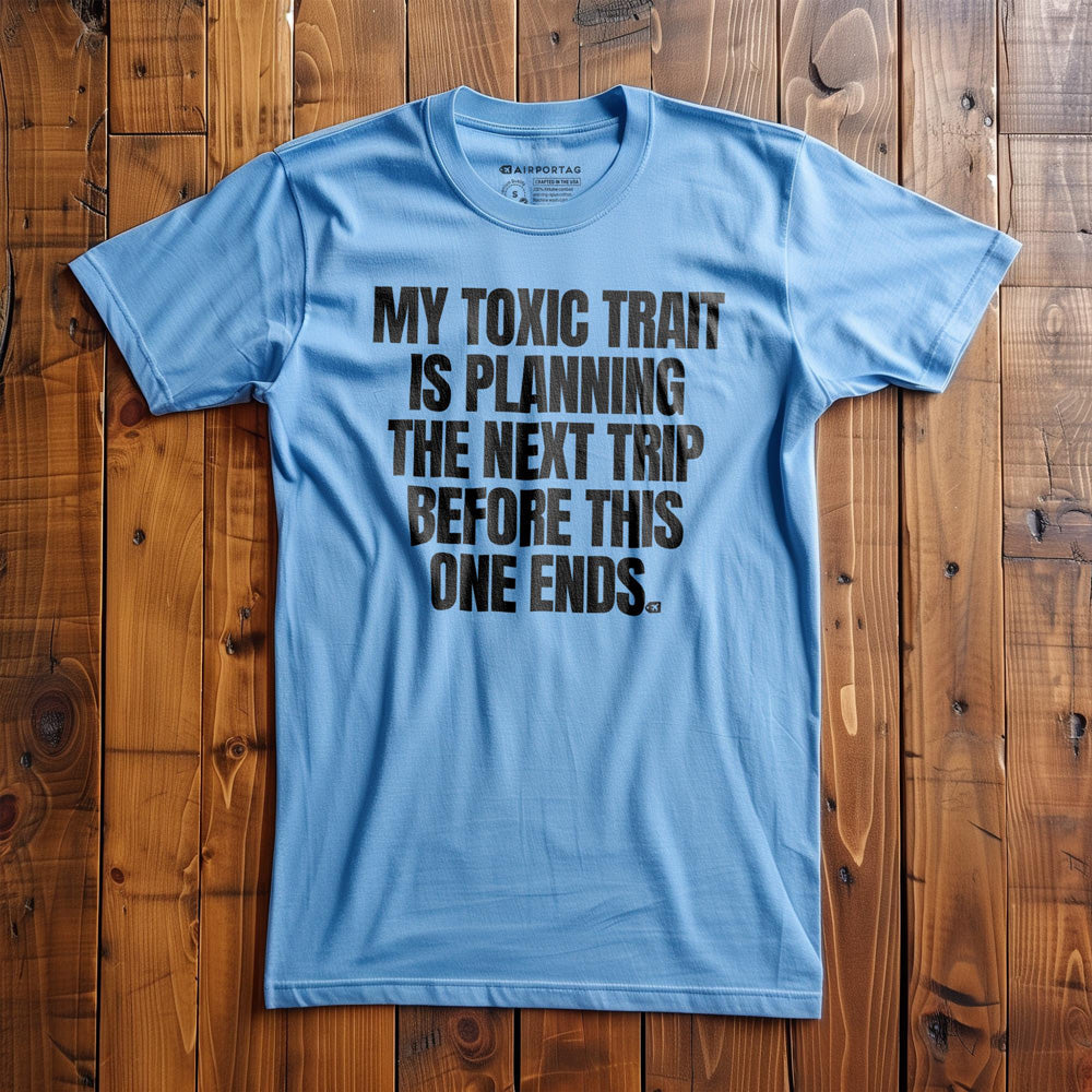 My Toxic Trait Is Planning The Next Trip Before This One Ends - T-Shirt
