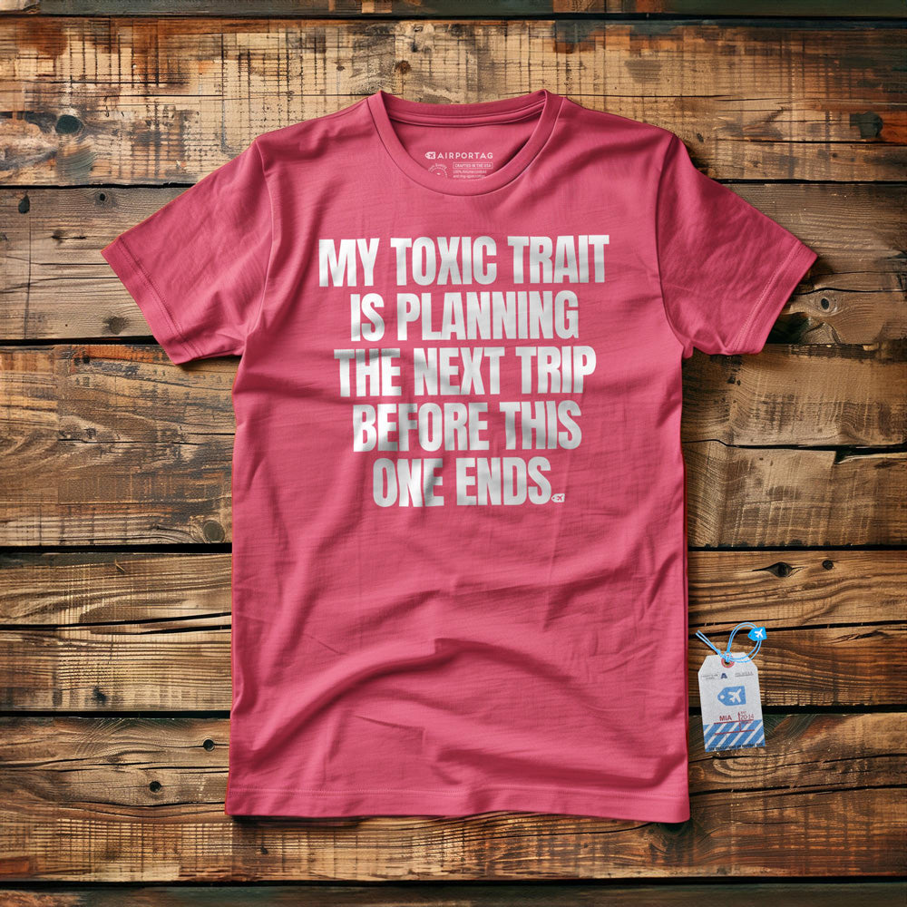 My Toxic Trait Is Planning The Next Trip Before This One Ends - T-Shirt