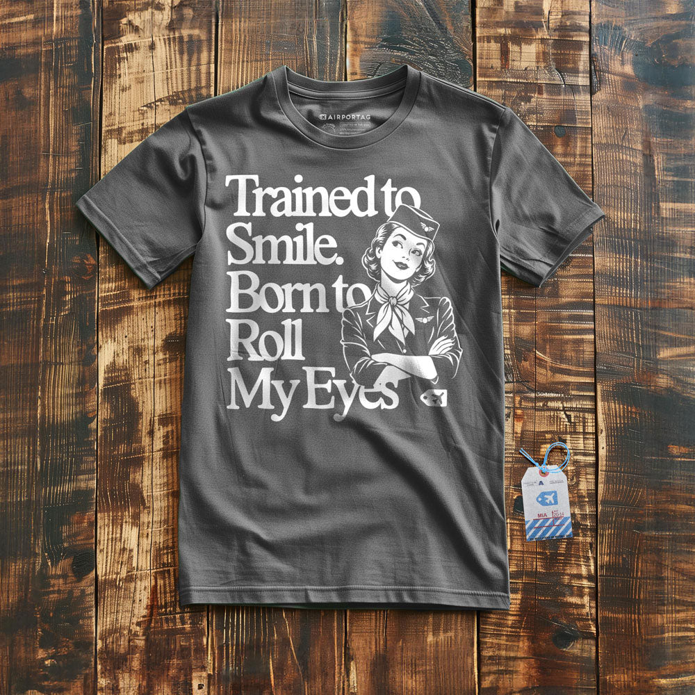 Trained to Smile. Born to Roll My Eyes - T-Shirt