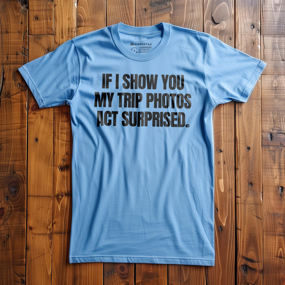 If I Show You My Trip Photos Act Surprised - T-Shirt