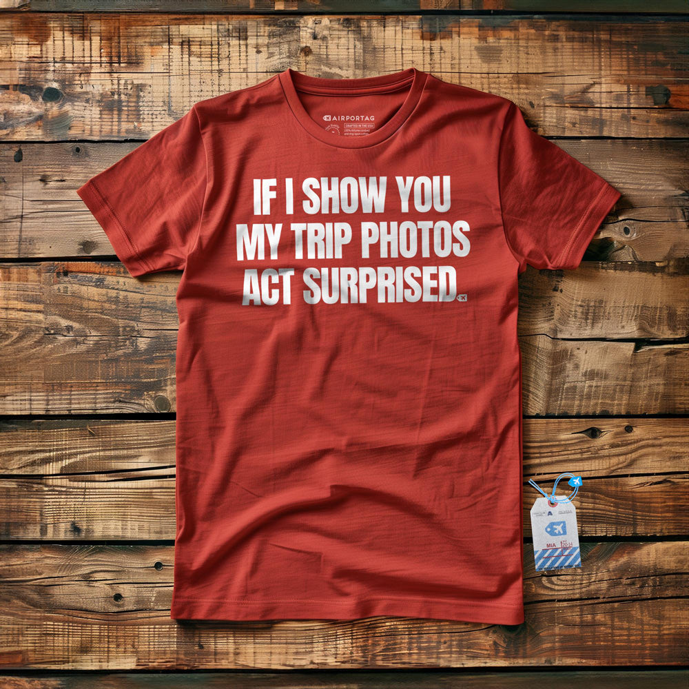 If I Show You My Trip Photos Act Surprised - T-Shirt