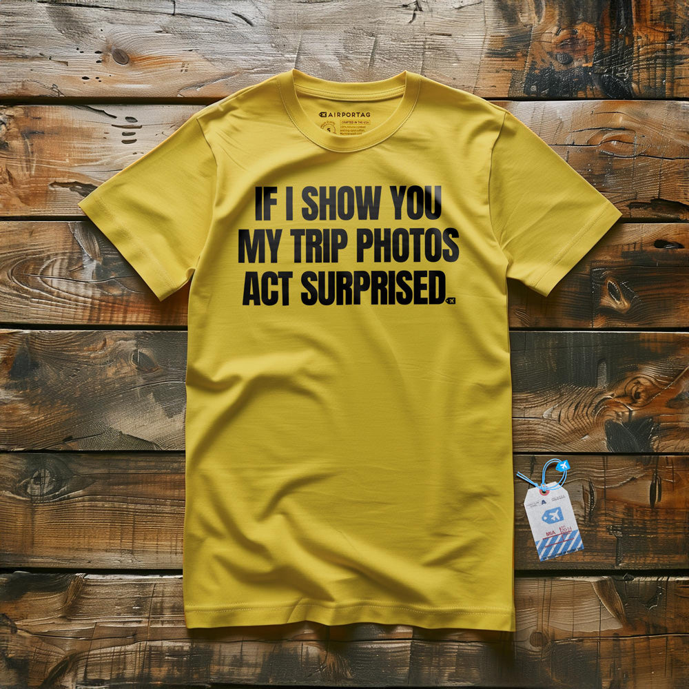 If I Show You My Trip Photos Act Surprised - T-Shirt