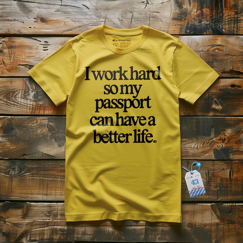 I work hard so my passport can have a better life - t-shirt